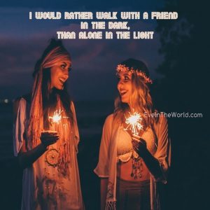 i would rather walk with a friend in the dar than alone in the light
